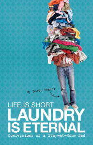 Title: Life Is Short, Laundry Is Eternal: Confessions of a Stay-at-Home Dad, Author: Scott Benner