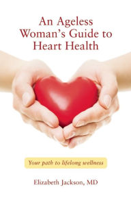 Title: An Ageless Woman's Guide to Heart Health: Your Path to Lifelong Wellness, Author: Elizabeth Jackson