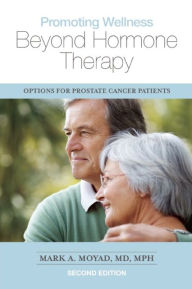 Title: Promoting Wellness Beyond Hormone Therapy, Second Edition: Options for Prostate Cancer Patients, Author: Mark A. Moyad