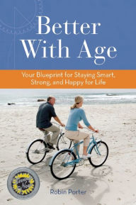 Title: Better With Age: Your Blueprint for Staying Smart, Strong, and Happy for Life, Author: Robin Porter