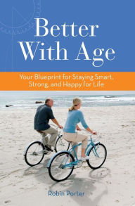 Title: Better With Age: Your Blueprint for Staying Smart, Strong, and Happy for Life, Author: Robin Porter