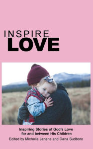 Title: Inspire Love: Inspiring Stories of God's Love for and between His Children, Author: Michelle Janene