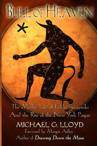 Title: Bull of Heaven: The Mythic Life of Eddie Buczynski and the Rise of the New York Pagan, Author: Michael Lloyd Cap