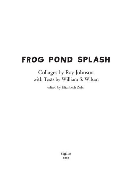 Ray Johnson and William S. Wilson: Frog Pond Splash: Collages by Ray Johnson with Texts by William S. Wilson