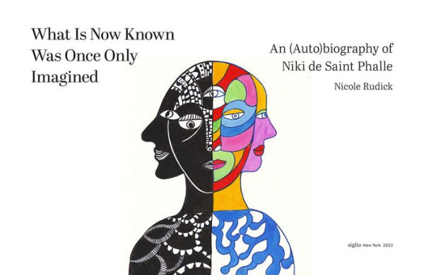 What Is Now Known Was Once Only Imagined: An (Auto)biography of Niki de Saint Phalle