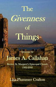 Title: The Givenness of Things: Sermons by James A. Callahan, Author: Lisa Plummer Crafton