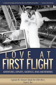 Title: Love at First Flight: Adventures, Exploits, Sacrifices, Risks and Rewards, Author: William Stewart (Bud) Orr