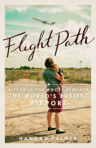 Title: Flight Path: A Search for Roots beneath the World's Busiest Airport, Author: Hannah Palmer