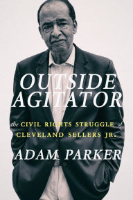 Title: Outside Agitator: The Civil Rights Struggle of Cleveland Sellers Jr., Author: Adam Parker