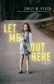 Title: Let Me Out Here: Stories, Author: Emily W. Pease