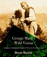 Free ebook textbooks downloads George Masa's Wild Vision: A Japanese Immigrant Imagines Western North Carolina