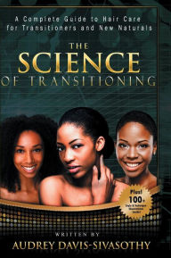 Title: The Science of Transitioning: A Complete Guide to Hair Care for Transitioners and New Naturals, Author: Audrey Davis-Sivasothy