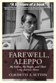 Title: Farewell, Aleppo: My Father, My People, and Their Long Journey Home, Author: Claudette E. Sutton