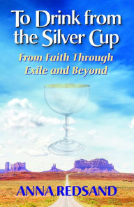 Title: To Drink From the Silver Cup: From Faith Through Exile and Beyond, Author: Anna Redsand