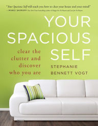 Title: Your Spacious Self: Clear the Clutter and Discover Who You Are, Author: Stephanie Bennett Vogt