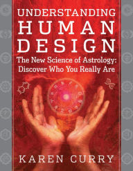 Title: Understanding Human Design: The New Science of Astrology: Discover Who You Really Are, Author: Karen Curry Parker