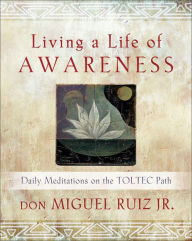 Title: Living a Life of Awareness: Daily Meditations on the Toltec Path, Author: don Miguel Ruiz Jr.