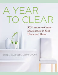 Title: A Year to Clear: A Daily Guide to Creating Spaciousness In Your Home and Heart, Author: Stephanie Bennett Vogt