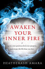 Awaken Your Inner Fire: Ignite Your Passion, Find Your Purpose, and Create the Life That You Love