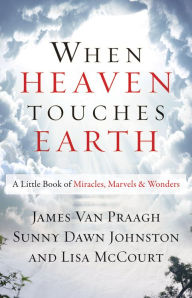 Title: When Heaven Touches Earth: A Little Book of Miracles, Marvels, & Wonders, Author: James van Praagh