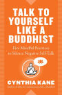 Talk to Yourself Like a Buddhist: Five Mindful Practices to Silence Negative Self-Talk