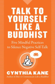 Public domain google books downloads Talk to Yourself Like a Buddhist: Five Mindful Practices to Silence Negative Self-Talk by Cynthia Kane 9781938289712 in English