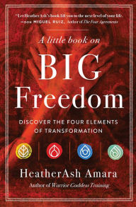 Title: A Little Book on Big Freedom: Discover the Four Elements of Transformation, Author: HeatherAsh Amara