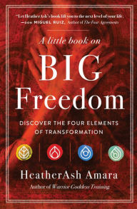 Title: A Little Book on Big Freedom: Discover the Four Elements of Transformation, Author: Heather Ash Amara