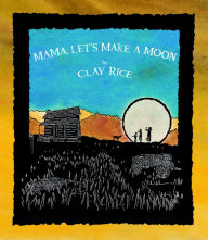 Title: Mama, Let's Make a Moon, Author: Clay Rice
