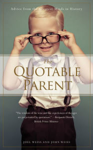 Title: The Quotable Parent: Advice From The Greatest Minds in History, Author: Joel Weiss