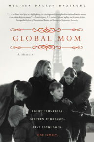 Title: Global Mom: A Memoir: Eight Countries, Sixteen Addresses, Five Languages, One Family, Author: Melissa Dalton-Bradford