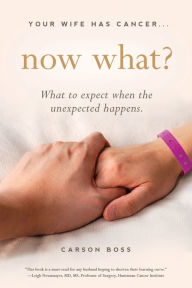 Title: Your Wife Has Cancer, Now What?: What to Expect When the Unexpected Happens, Author: Carson Boss