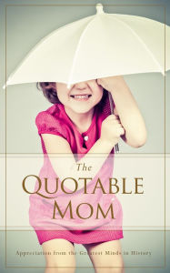 Title: The Quotable Mom: Appreciation from the Greatest Minds in History, Author: Familius