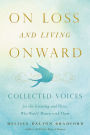 On Loss and Living Onward: Collected Voices for the Grieving and Those Who Would Mourn with Them