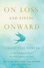 On Loss and Living Onward: Collected Voices for the Grieving and Those Who Would Mourn with Them