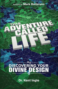 Title: This Adventure Called Life: Discovering Your Divine Design, Author: Kent Ingle