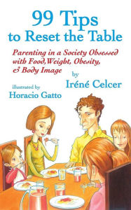 Title: 99 Tips to Reset the Table: Parenting in a Society Obsessed with Food, Weight, Obesity, & Body Image, Author: Irene Celcer