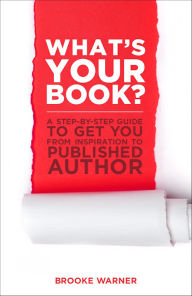 Title: What's Your Book?: A Step-by-Step Guide to Get You from Inspiration to Published Author, Author: Brooke Warner