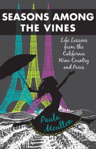 Title: Seasons Among the Vines, New Edition: Life Lessons from the California Wine Country and Paris, Author: Paula Moulton