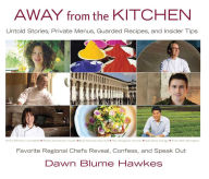 Title: Away from the Kitchen: Untold Stories, Private Menus, Guarded Recipes, and Insider Tips, Author: Dawn Blume Hawkes