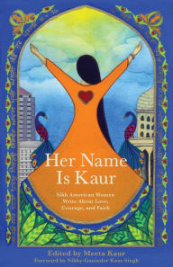 Title: Her Name Is Kaur: Sikh American Women Write about Love, Courage, and Faith, Author: Meeta Kaur