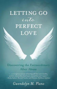 Title: Letting Go into Perfect Love: Discovering the Extraordinary After Abuse, Author: Gwendolyn M. Plano