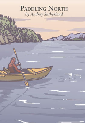 Paddling North A Solo Adventure Along The Inside Passagenook Book - 