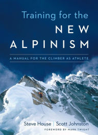 Title: Training for the New Alpinism: A Manual for the Climber as Athlete, Author: Steve House