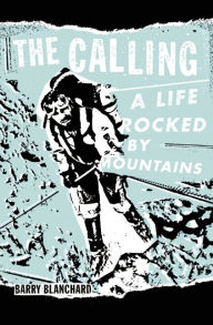 Title: The Calling: A Life Rocked by Mountains, Author: Barry Blanchard