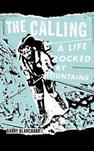 Title: The Calling: A Life Rocked by Mountains, Author: Barry Blanchard