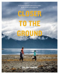 Title: Closer to the Ground: An Outdoor Family's Year on the Water, in the Woods, and at the Table, Author: Dylan Tomine