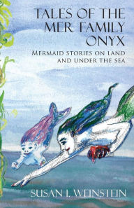 Title: Tales of the Mer Family Onyx: Mermaid Stories on Land and Under the Sea, Author: Susan I Weinstein