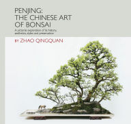 Title: Penjing: The Chinese Art of Bonsai: A Pictorial Exploration of Its History, Aesthetics, Styles and Preservation, Author: Qingquan Zhao