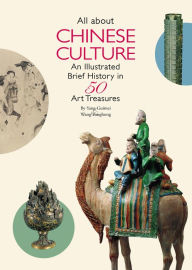 Title: All About Chinese Culture: An Illustrated Brief History in 50 Art Treasures, Author: Yonghong Wang